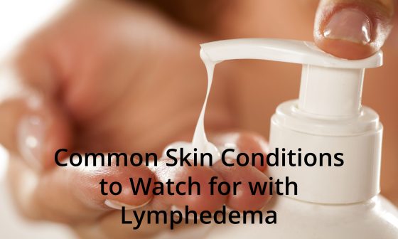 Common Skin Conditions to Watch for with Lymphedema